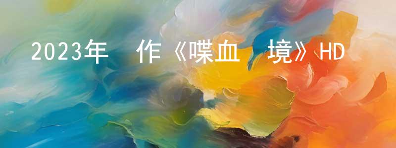 曹躍進的網絡影視資源,2023年動作《喋血邊境》HD國語中字迅雷下載_深夜電影